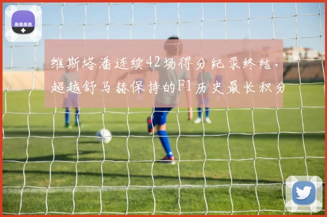 维斯塔潘连续42场得分纪录终结，超越舒马赫保持的F1历史最长积分区间