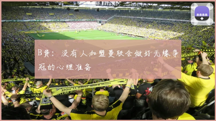 B费:没有人加盟曼联会做好无缘争冠的心理准备